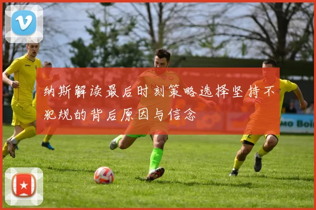 纳斯解读最后时刻策略选择坚持不犯规的背后原因与信念