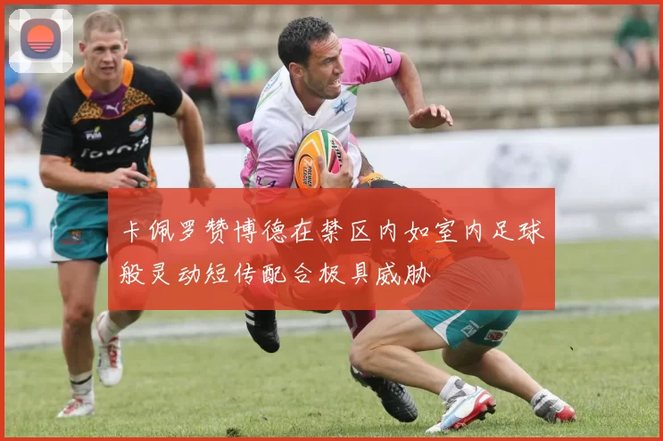 卡佩罗赞博德在禁区内如室内足球般灵动短传配合极具威胁