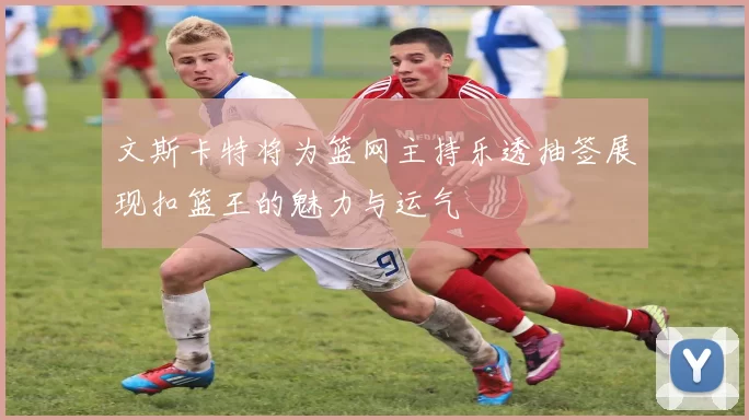 文斯卡特将为篮网主持乐透抽签展现扣篮王的魅力与运气