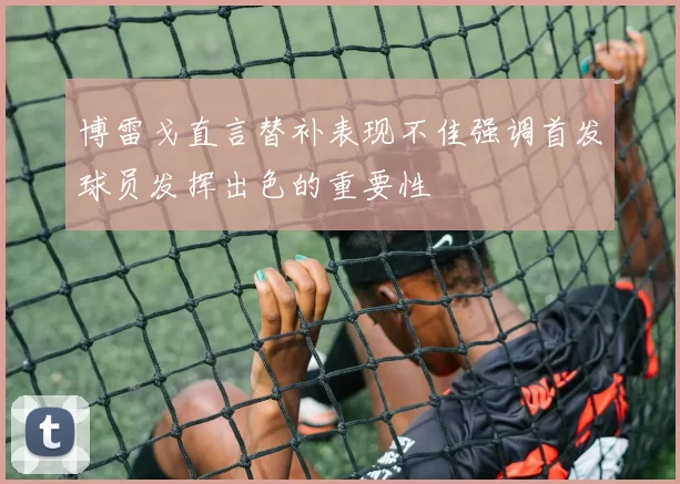 博雷戈直言替补表现不佳强调首发球员发挥出色的重要性