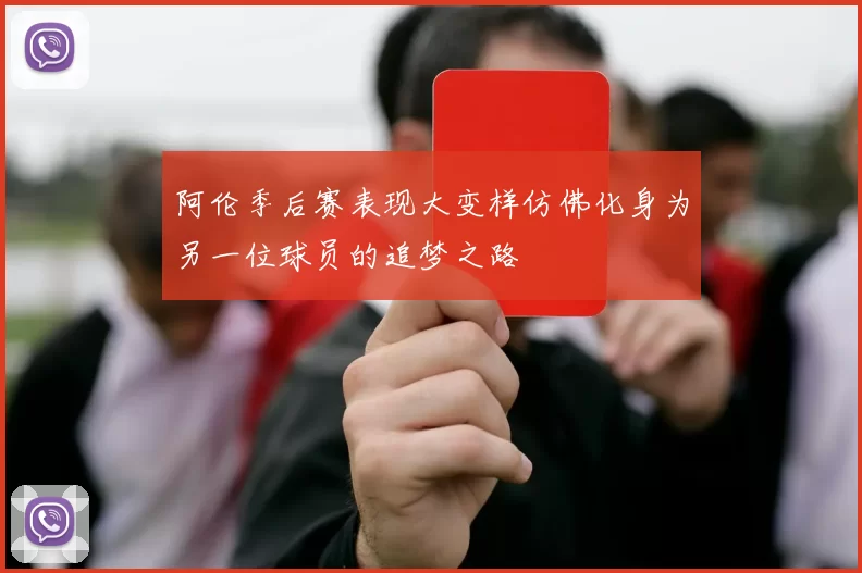阿伦季后赛表现大变样仿佛化身为另一位球员的追梦之路