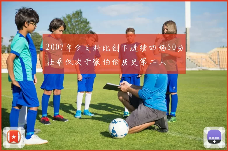 2007年今日科比创下连续四场50分壮举仅次于张伯伦历史第二人