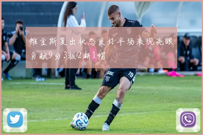 维金斯复出状态良好半场表现亮眼贡献9分3板2断1帽