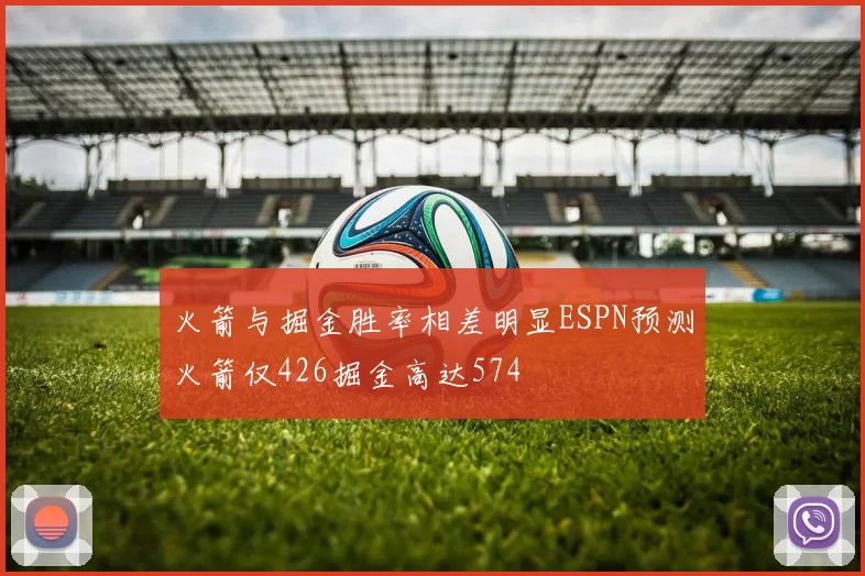 火箭与掘金胜率相差明显ESPN预测火箭仅426掘金高达574