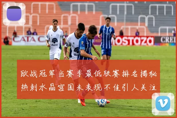 欧战冠军当赛季最低联赛排名揭秘热刺水晶宫国米表现不佳引人关注