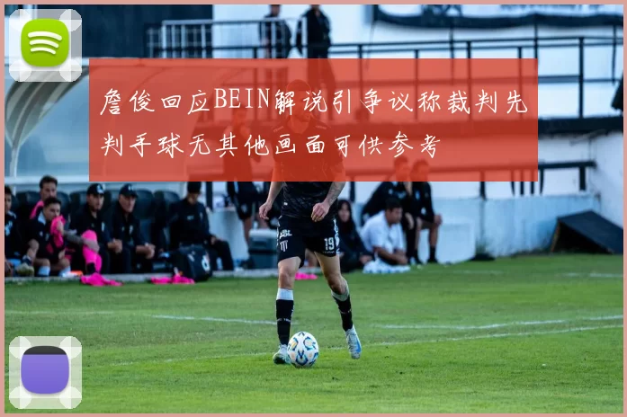 詹俊回应BEIN解说引争议称裁判先判手球无其他画面可供参考