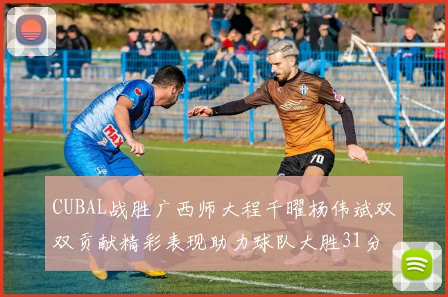 CUBAL战胜广西师大程千曜杨伟斌双双贡献精彩表现助力球队大胜31分