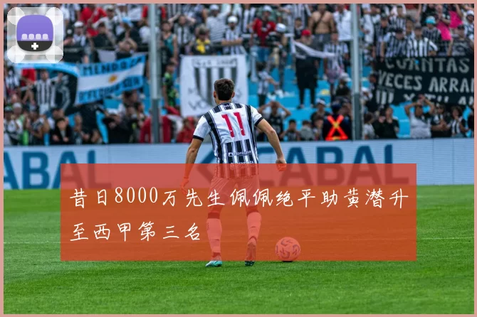 昔日8000万先生佩佩绝平助黄潜升至西甲第三名